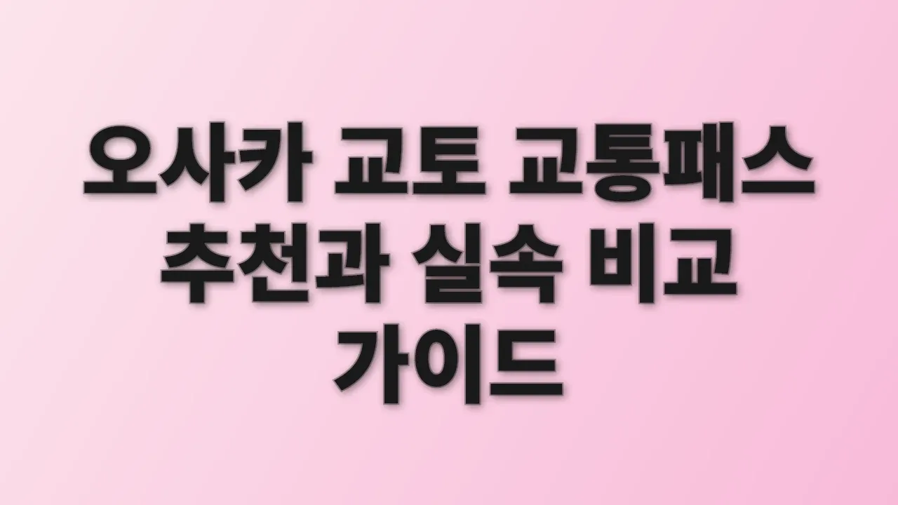 오사카 교토 교통패스 추천과 실속 비교 가이드